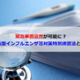【緊急事態宣言が可能】新型インフルエンザ等対策特別措置法とは